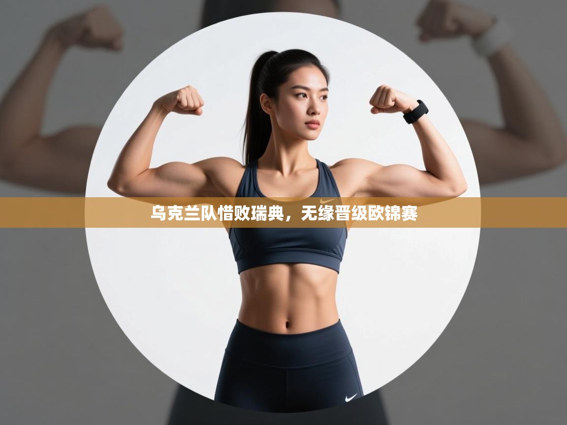 云开体育官网登录入口手机版-乌克兰队惜败瑞典,无缘晋级欧锦赛 第3张