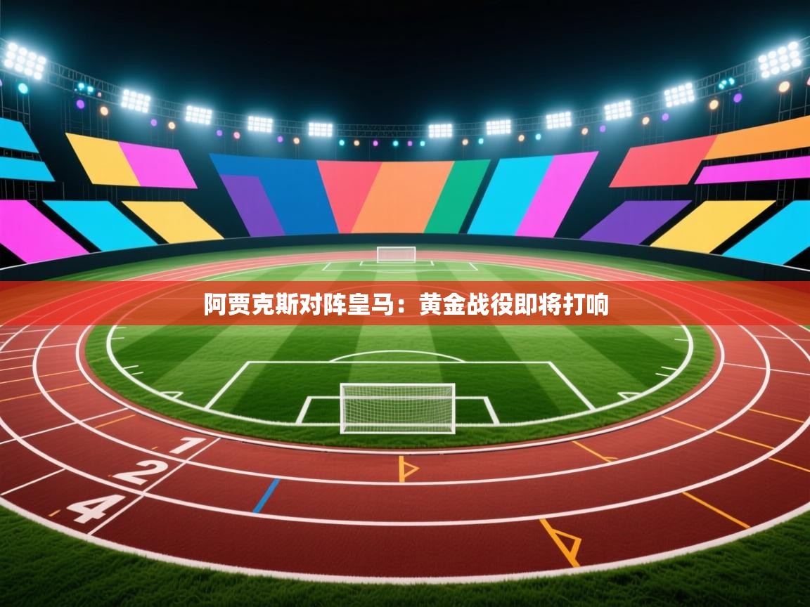 开云体育app-阿贾克斯对阵皇马：黄金战役即将打响  第1张