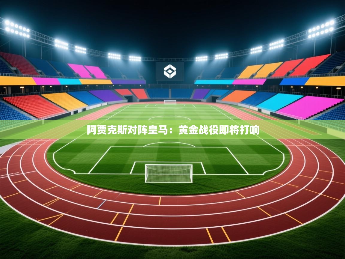 开云体育app-阿贾克斯对阵皇马：黄金战役即将打响  第3张