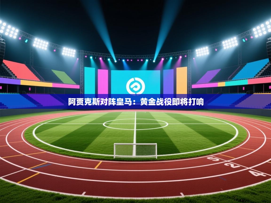 开云体育app-阿贾克斯对阵皇马：黄金战役即将打响  第4张