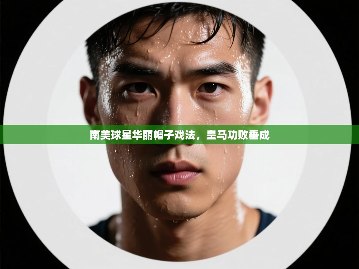 开云·体育app中国官方网站-南美球星华丽帽子戏法,皇马功败垂成 第1张