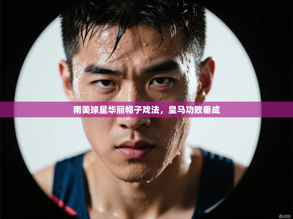 开云·体育app中国官方网站-南美球星华丽帽子戏法,皇马功败垂成 第4张