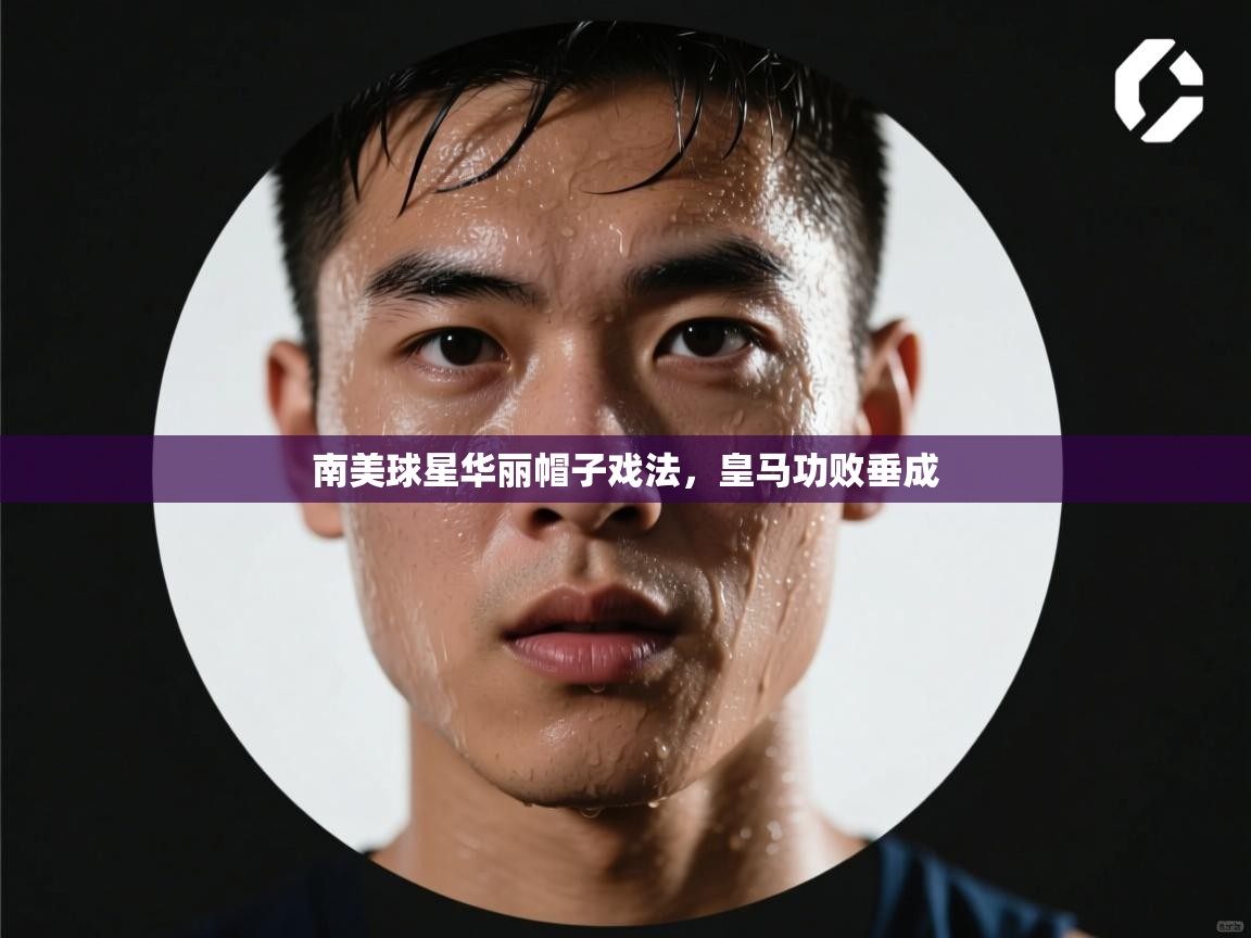 开云·体育app中国官方网站-南美球星华丽帽子戏法,皇马功败垂成 第3张