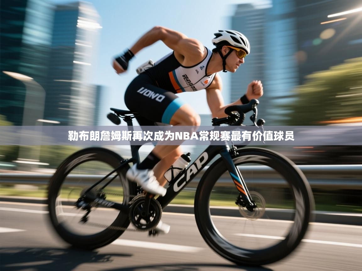 开云体育入口邀请码-勒布朗詹姆斯再次成为NBA常规赛最有价值球员  第2张