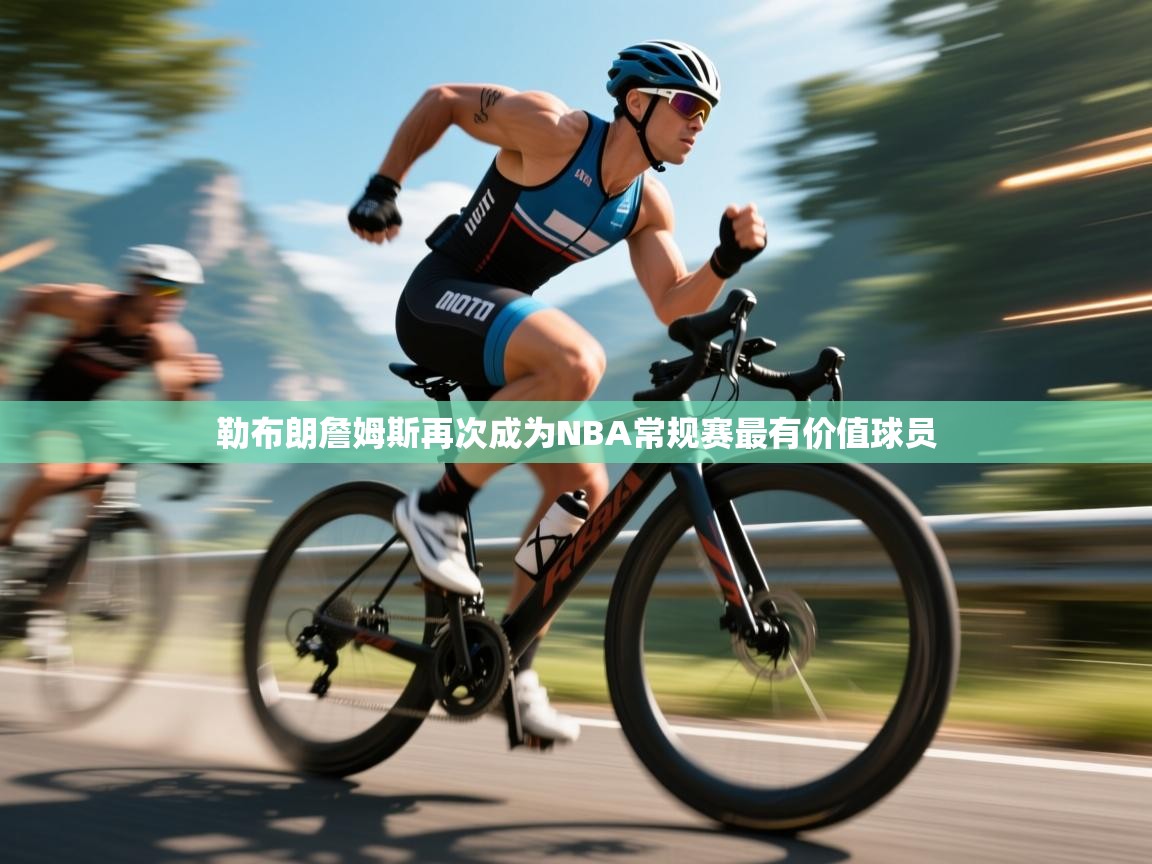 开云体育入口邀请码-勒布朗詹姆斯再次成为NBA常规赛最有价值球员  第3张