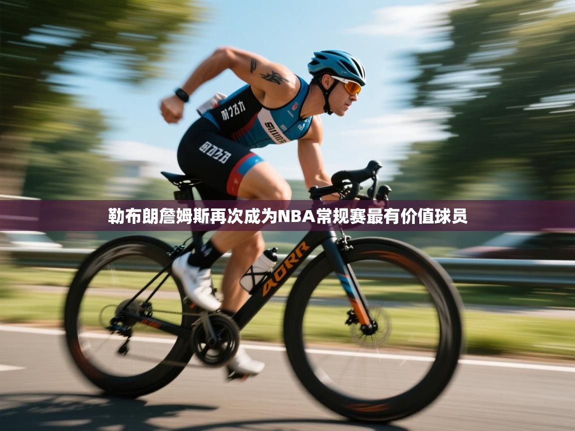 开云体育入口邀请码-勒布朗詹姆斯再次成为NBA常规赛最有价值球员  第4张