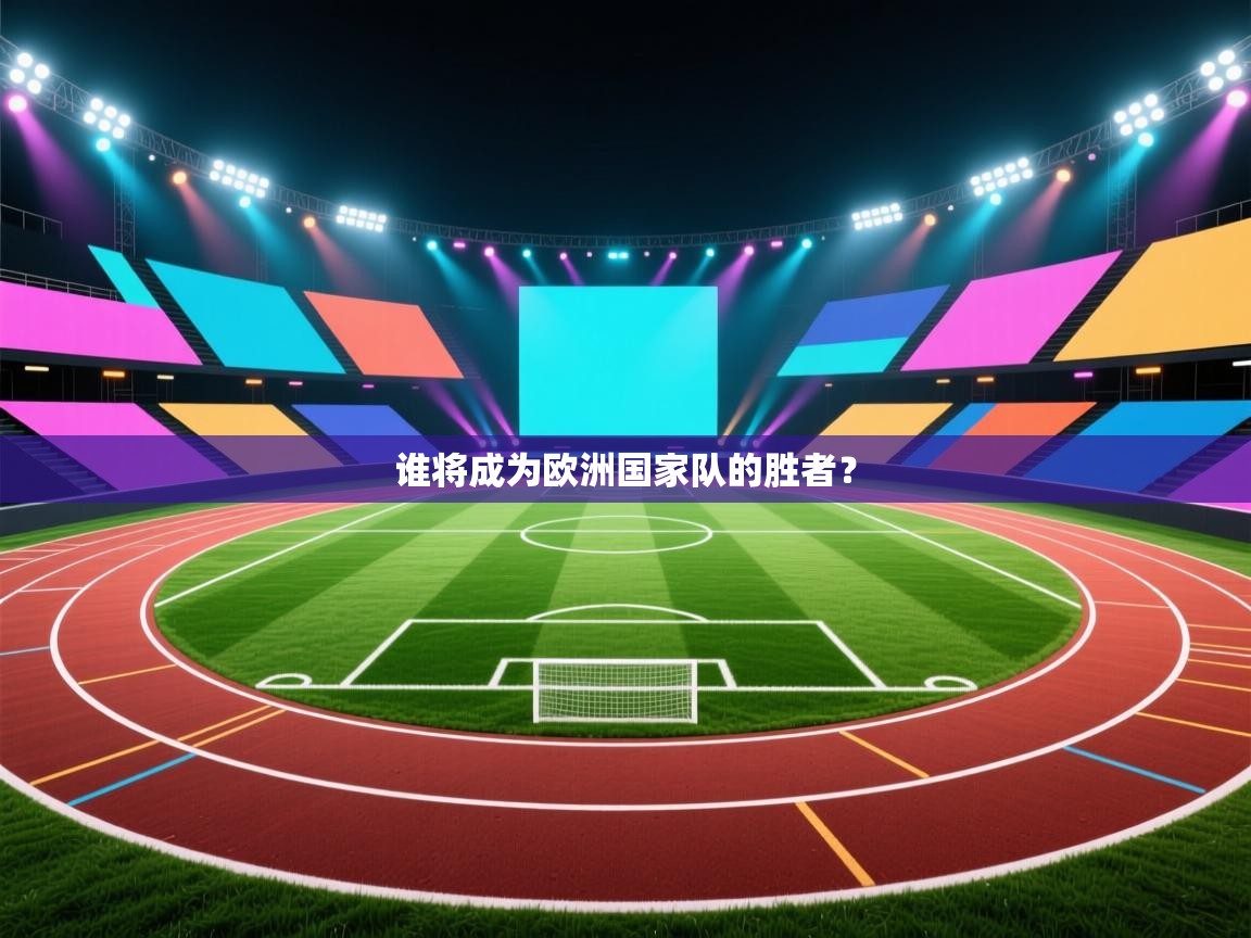 开云体育-谁将成为欧洲国家队的胜者? 第2张