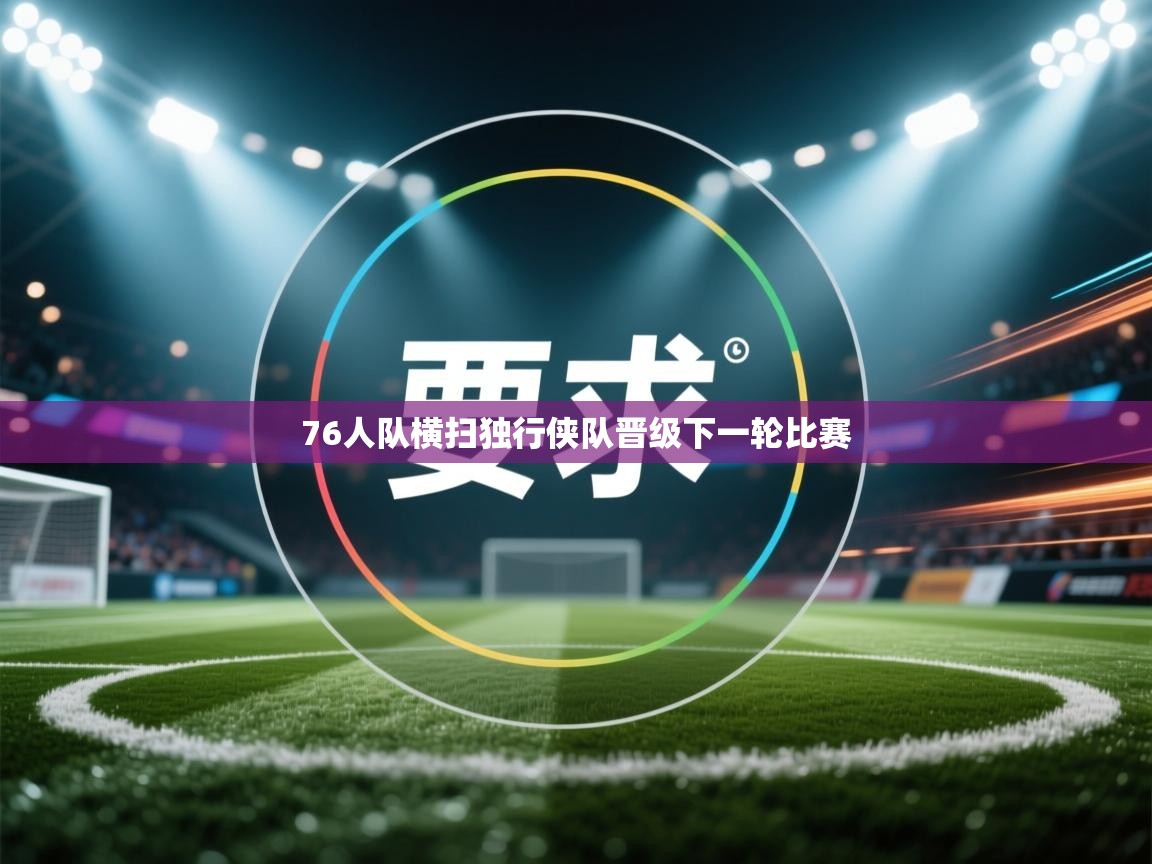 开云下载-76人队横扫独行侠队晋级下一轮比赛  第2张