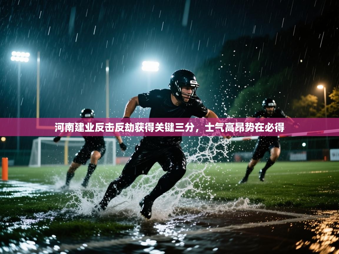 云开体育官网登录入口手机版-河南建业反击反劫获得关键三分，士气高昂势在必得  第4张