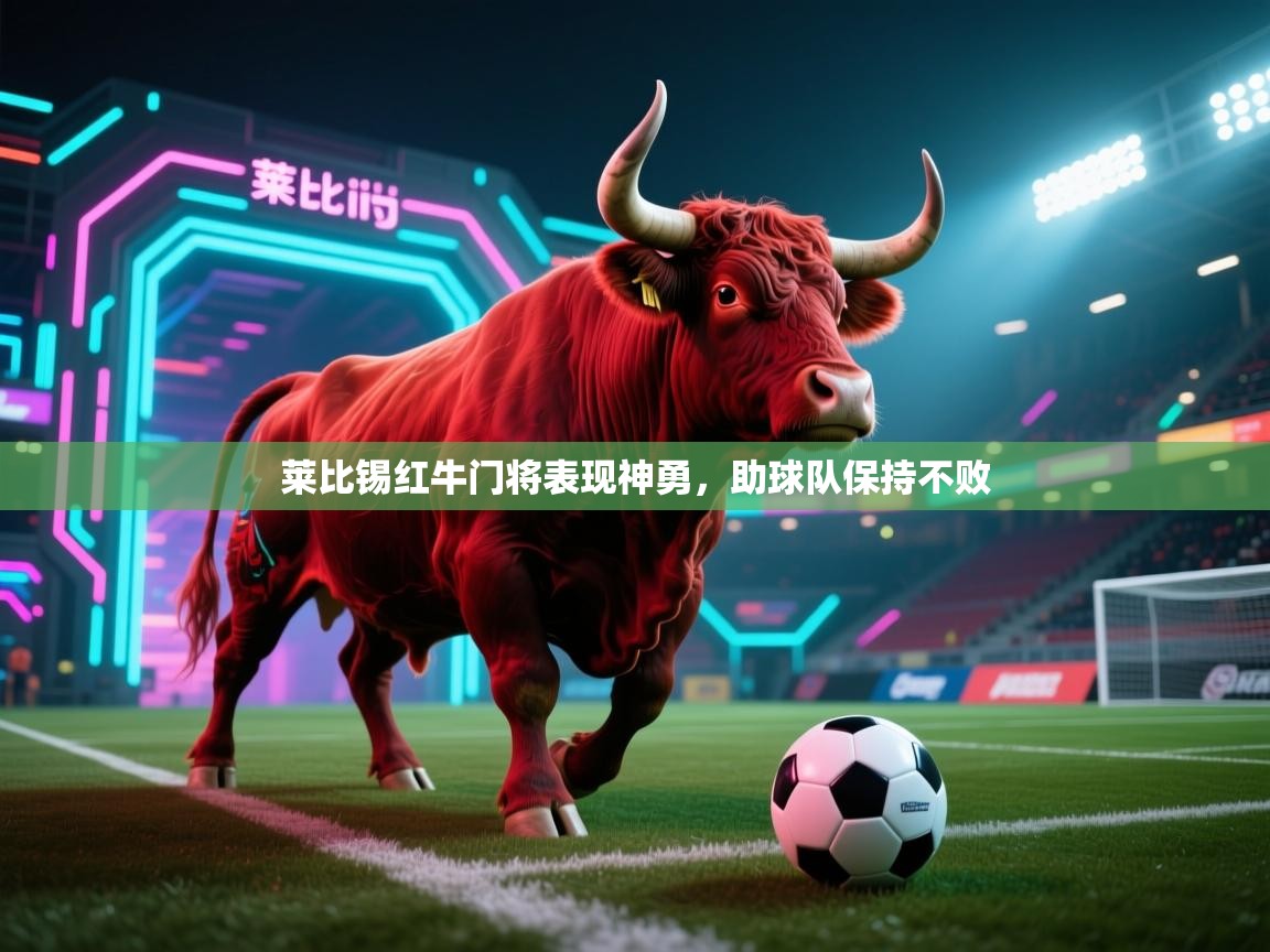 开云体育入口邀请码-莱比锡红牛门将表现神勇,助球队保持不败 第3张