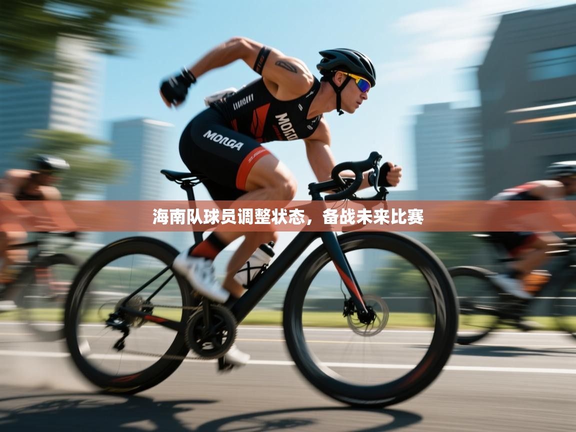 开云体育联赛专题页-海南队球员调整状态，备战未来比赛  第4张