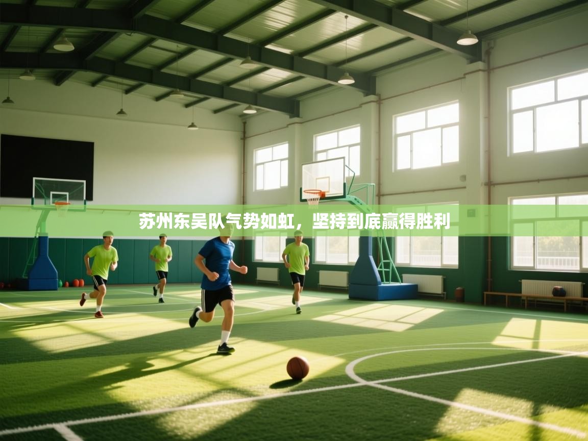 开云赛事-苏州东吴队气势如虹,坚持到底赢得胜利 第1张