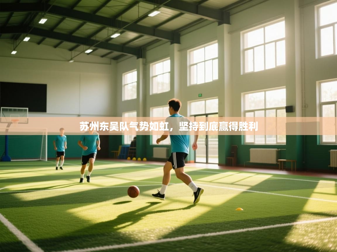 开云赛事-苏州东吴队气势如虹,坚持到底赢得胜利 第4张