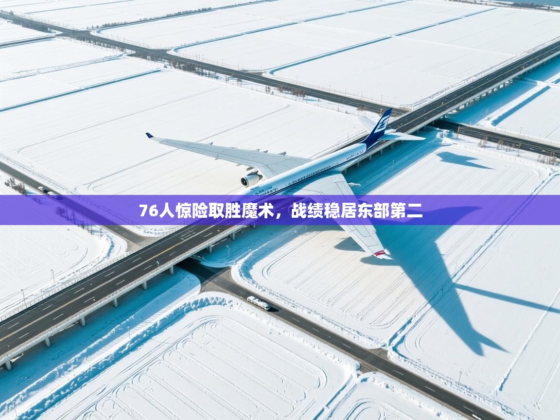 开云网页版-76人惊险取胜魔术，战绩稳居东部第二  第1张