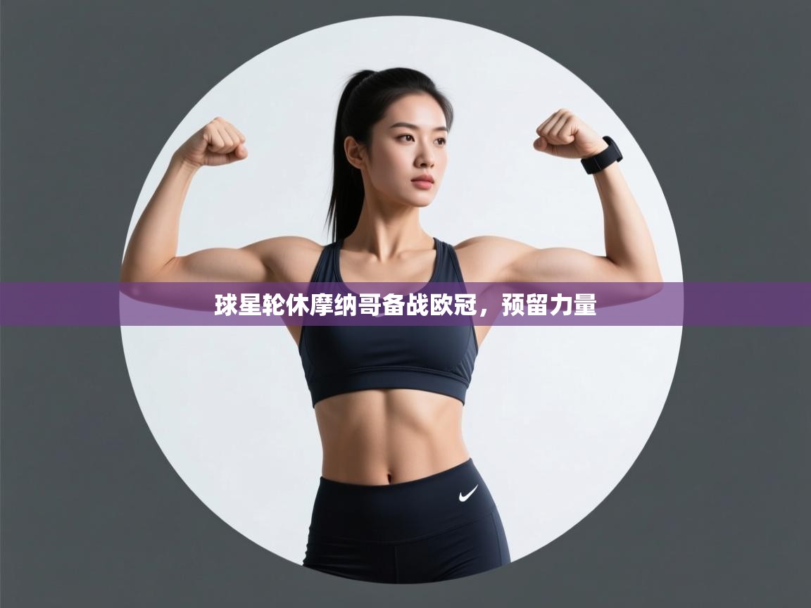 云开体育app网页版入口-球星轮休摩纳哥备战欧冠，预留力量  第4张