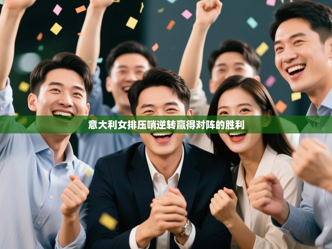 云开体育app网页版入口-意大利女排压哨逆转赢得对阵的胜利  第4张