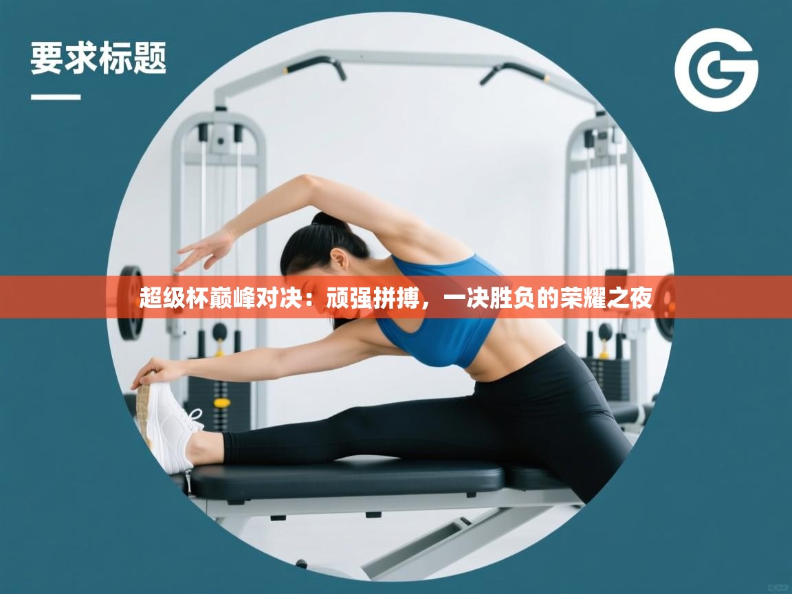 开云体育app评价-超级杯巅峰对决：顽强拼搏，一决胜负的荣耀之夜  第1张