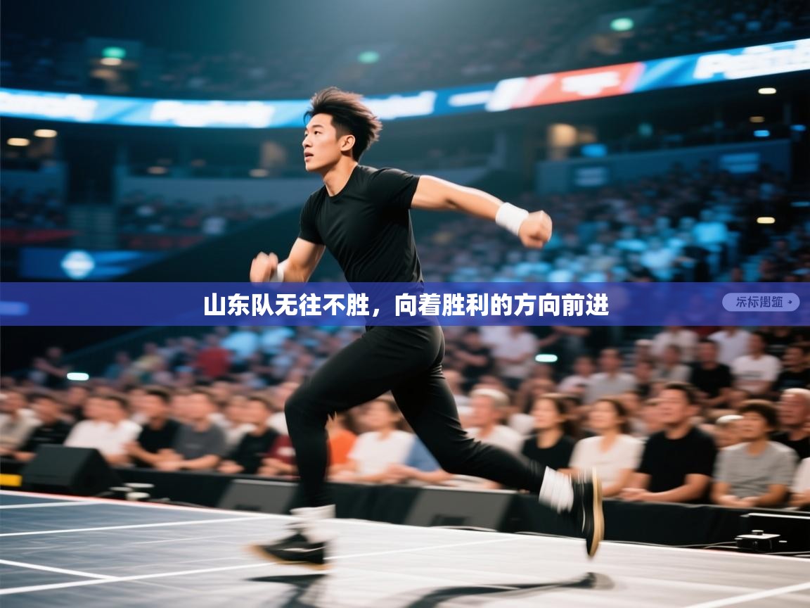 开云体育在线入口-山东队无往不胜,向着胜利的方向前进 第2张