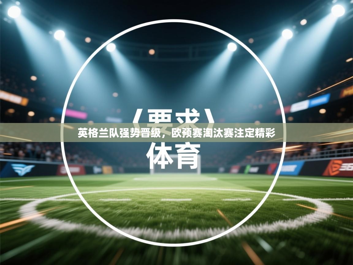 开云kaiyun体育app入口下载官网-英格兰队强势晋级，欧预赛淘汰赛注定精彩  第2张